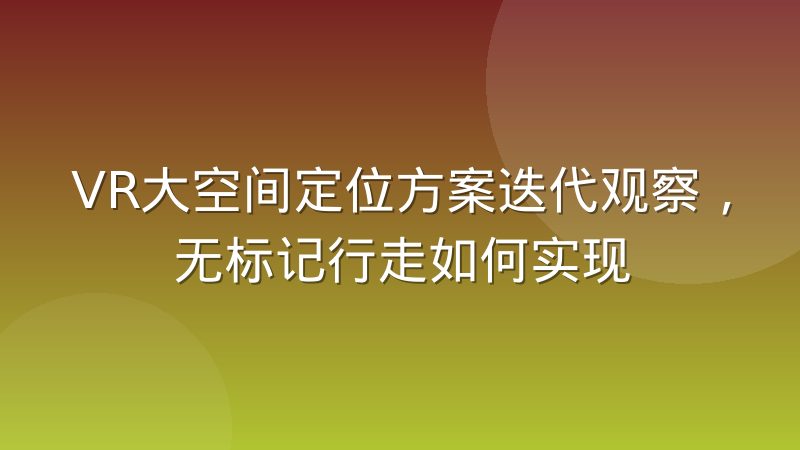 VR大空间定位方案迭代观察，无标记行走如何实现